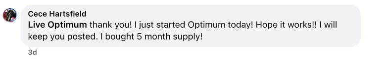 Facebook comment from Cece Hartsfield: Live Optimum thank you! I just started Optimum today! Hope it works!! I will keep you posted. I bought 5 month supply!