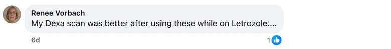 Facebook comment from Renee Vorbach: My Dexa scan was better after using these while on Letrozole....