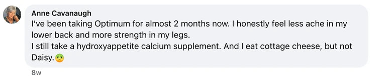 Facebook comment from Anne Cavanaugh: I’ve been taking Optimum for almost 2 months now. I honestly feel less ache in my lower back and more strength in my legs.
I still take a hydroxyappet