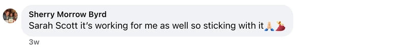 Facebook comment from Sherry Morrow Byrd: Sarah Scott it’s working for me as well so sticking with it🙏🏻💃