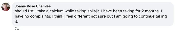Facebook comment from Joanie Rose Chamlee: should I still take a calcium  while taking  shilajit. I have been taking for 2 months.  I have no complaints.  I think I feel different not sure but