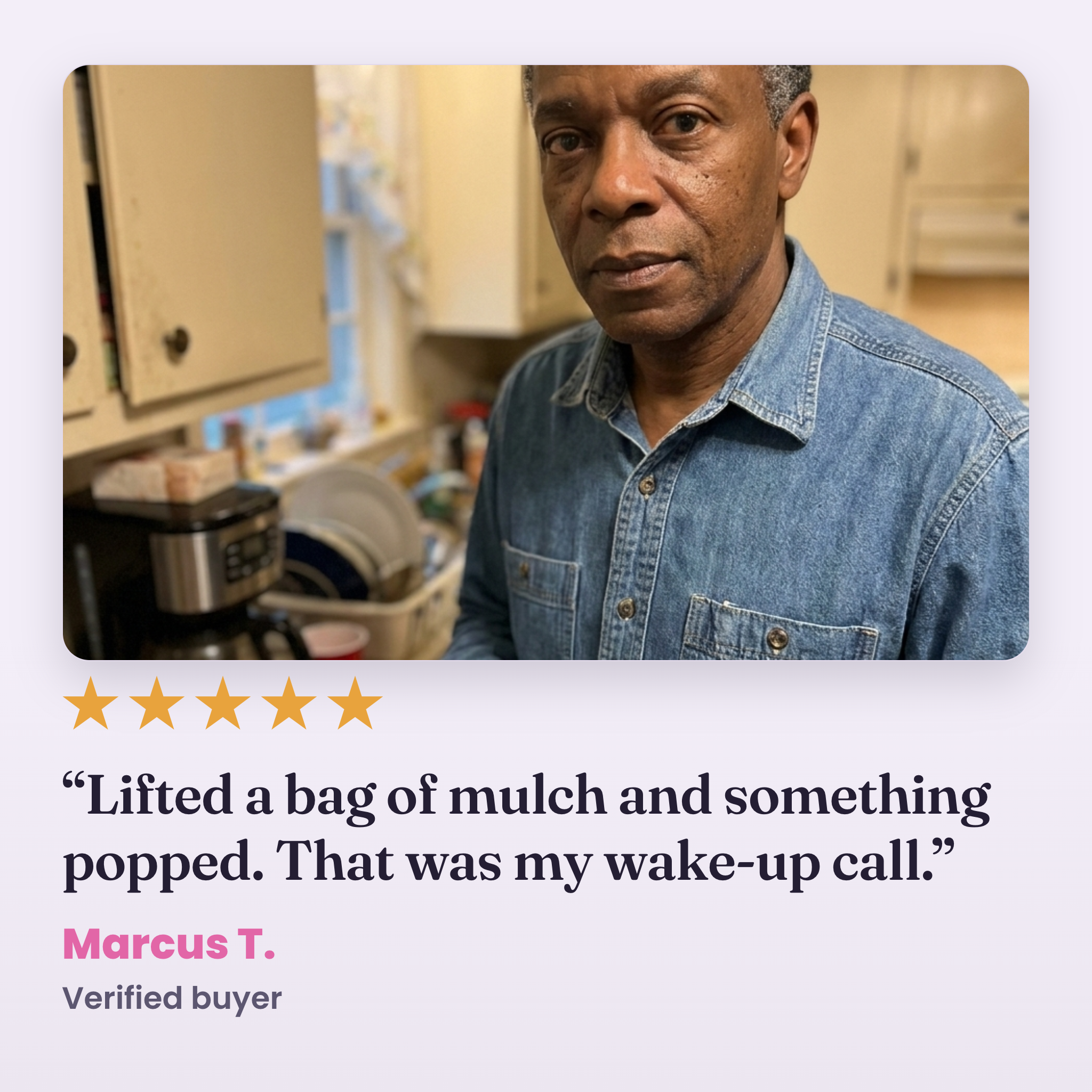 Marcus T., verified buyer: lifted a bag of mulch and something popped, that was my wake-up call
